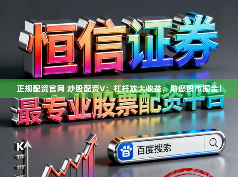 正规配资官网 炒股配资V：杠杆放大收益，助您股市掘金！