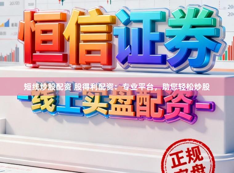 短线炒股配资 股得利配资：专业平台，助您轻松炒股