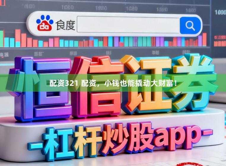 配资321 配资，小钱也能撬动大财富！