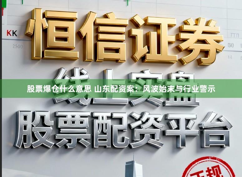 股票爆仓什么意思 山东配资案：风波始末与行业警示
