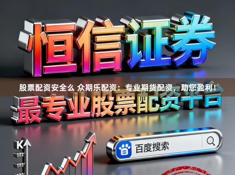 股票配资安全么 众期乐配资：专业期货配资，助您盈利！