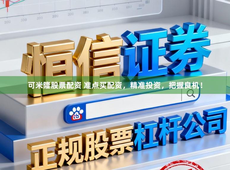 可米隆股票配资 准点买配资，精准投资，把握良机！