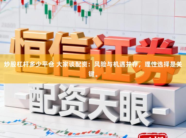炒股杠杆多少平仓 大家谈配资：风险与机遇并存，理性选择是关键。