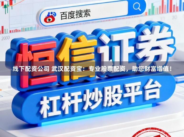线下配资公司 武汉配资宝：专业股票配资，助您财富增值！