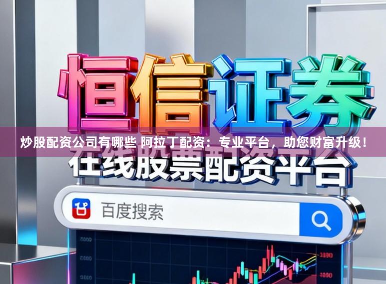 炒股配资公司有哪些 阿拉丁配资：专业平台，助您财富升级！