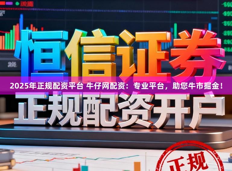 2025年正规配资平台 牛仔网配资：专业平台，助您牛市掘金！