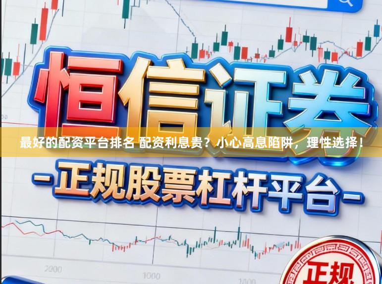 最好的配资平台排名 配资利息贵？小心高息陷阱，理性选择！