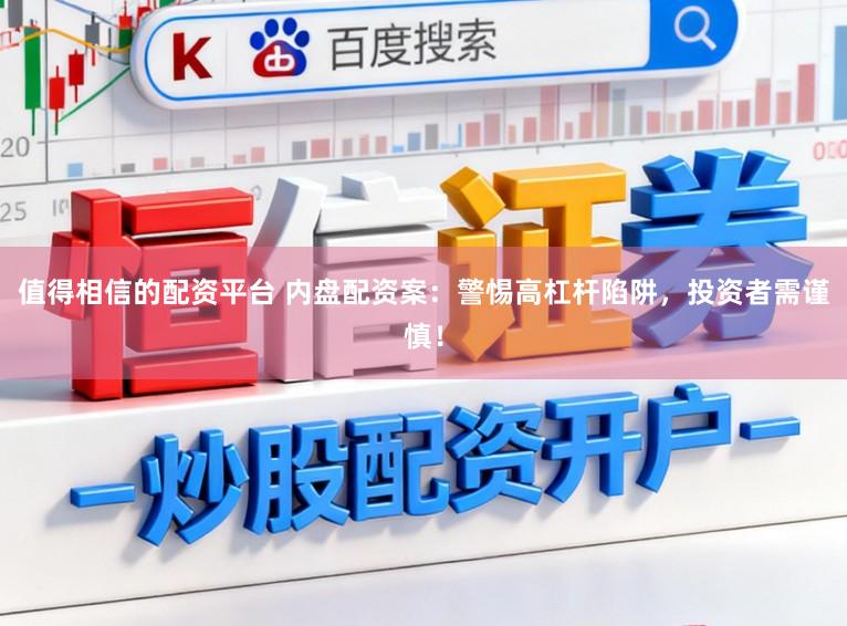 值得相信的配资平台 内盘配资案：警惕高杠杆陷阱，投资者需谨慎！
