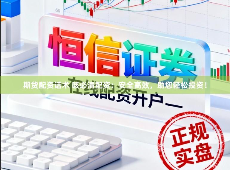 期货配资话术 咳必清配资：安全高效，助您轻松投资！