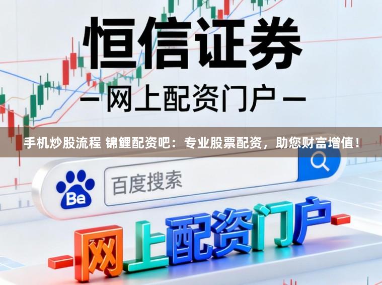 手机炒股流程 锦鲤配资吧：专业股票配资，助您财富增值！