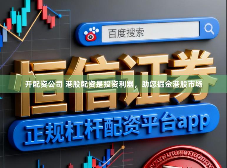 开配资公司 港股配资是投资利器，助您掘金港股市场