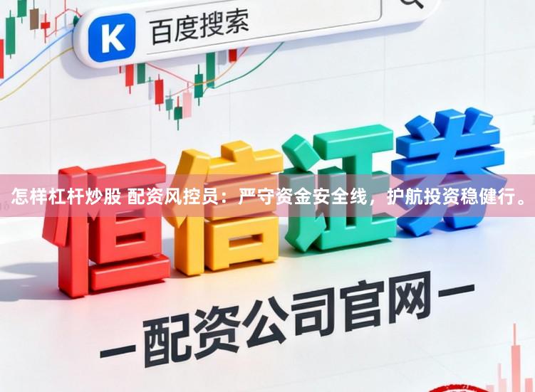 怎样杠杆炒股 配资风控员：严守资金安全线，护航投资稳健行。