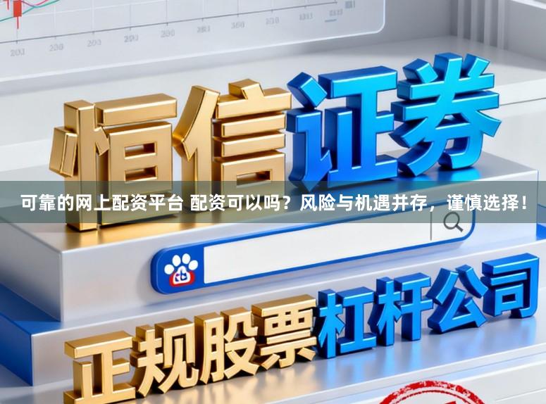 可靠的网上配资平台 配资可以吗？风险与机遇并存，谨慎选择！