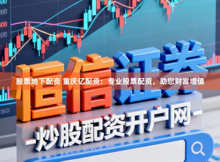 股票地下配资 重庆亿配资：专业股票配资，助您财富增值