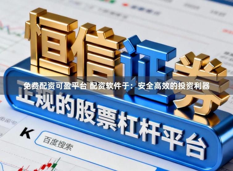 免费配资可盈平台 配资软件于：安全高效的投资利器