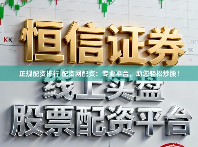 正规配资排行 配资网配资：专业平台，助您轻松炒股！