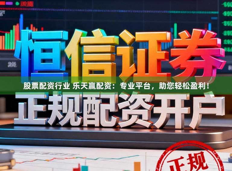 股票配资行业 乐天赢配资：专业平台，助您轻松盈利！