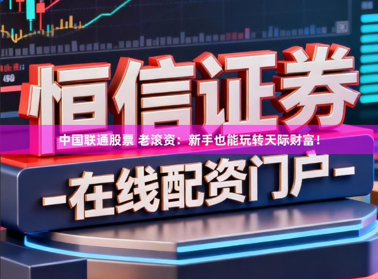 中国联通股票 老滚资：新手也能玩转天际财富！