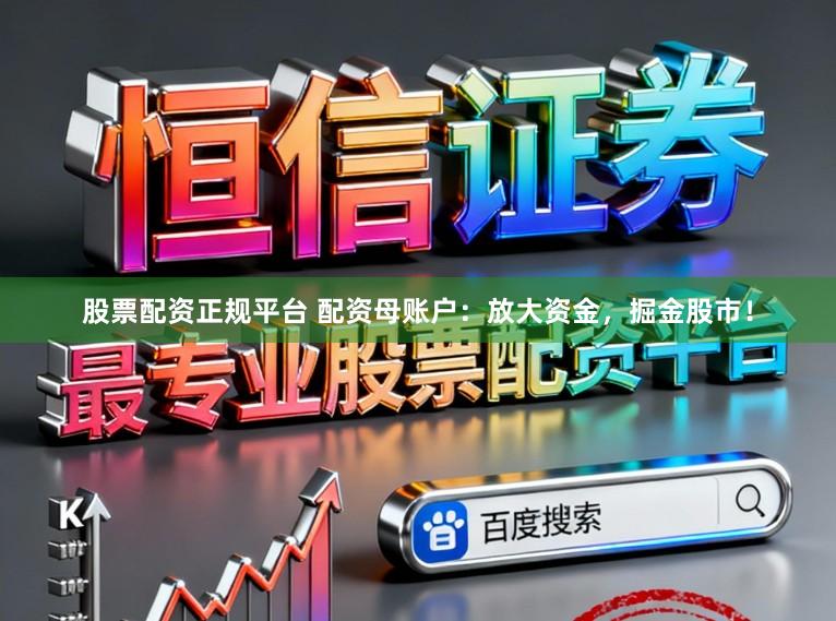 股票配资正规平台 配资母账户：放大资金，掘金股市！