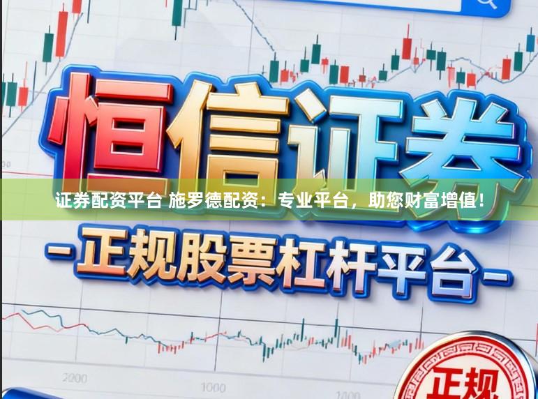 证券配资平台 施罗德配资：专业平台，助您财富增值！
