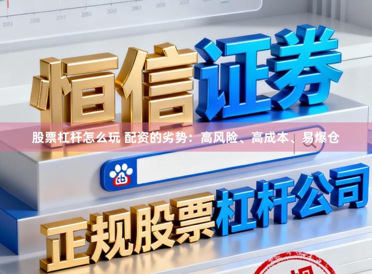 股票杠杆怎么玩 配资的劣势：高风险、高成本、易爆仓