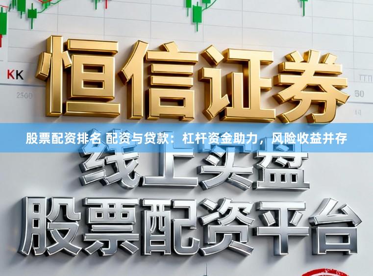 股票配资排名 配资与贷款：杠杆资金助力，风险收益并存