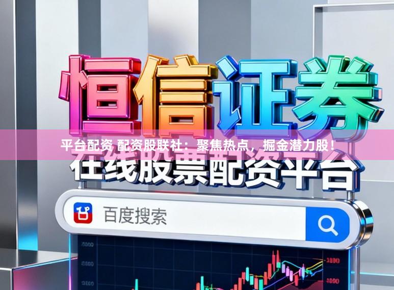 平台配资 配资股联社：聚焦热点，掘金潜力股！