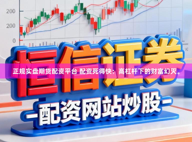 正规实盘期货配资平台 配资死得快：高杠杆下的财富幻灭。