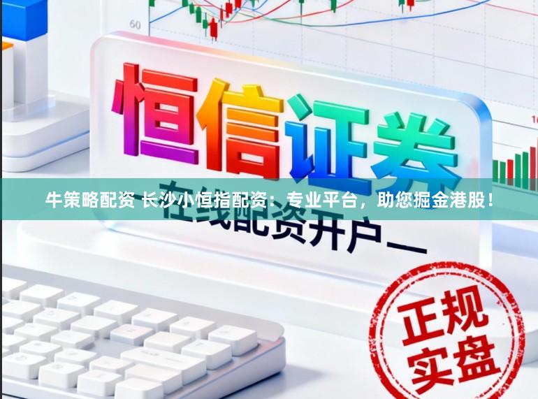 牛策略配资 长沙小恒指配资：专业平台，助您掘金港股！