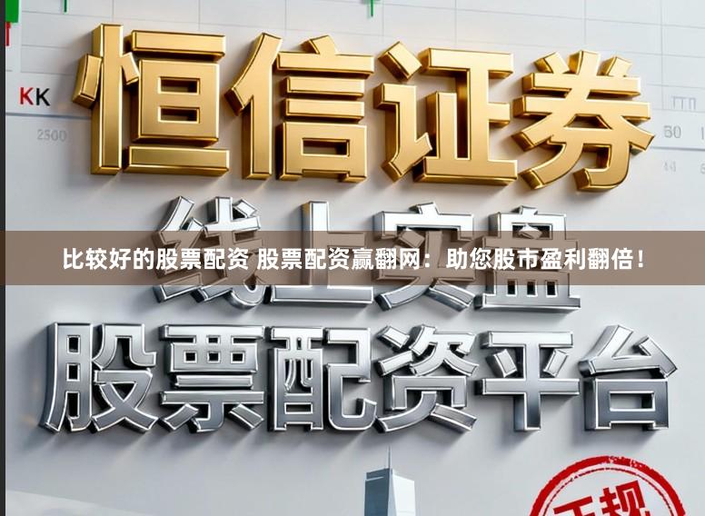比较好的股票配资 股票配资赢翻网：助您股市盈利翻倍！