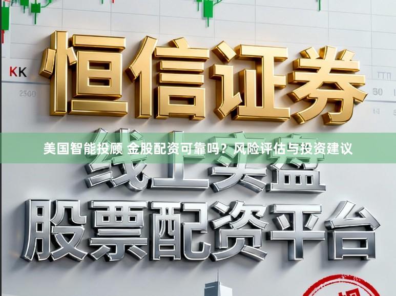 美国智能投顾 金股配资可靠吗？风险评估与投资建议