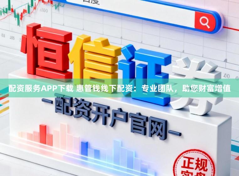 配资服务APP下载 惠管钱线下配资：专业团队，助您财富增值