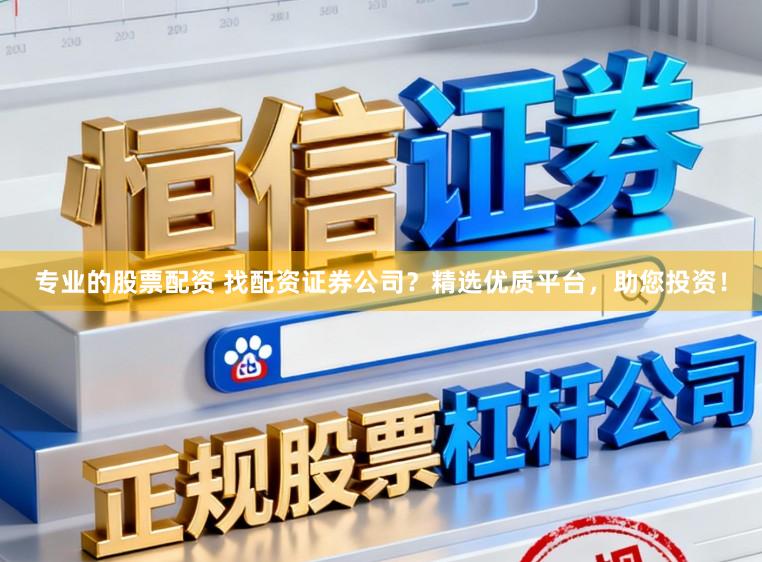 专业的股票配资 找配资证券公司？精选优质平台，助您投资！