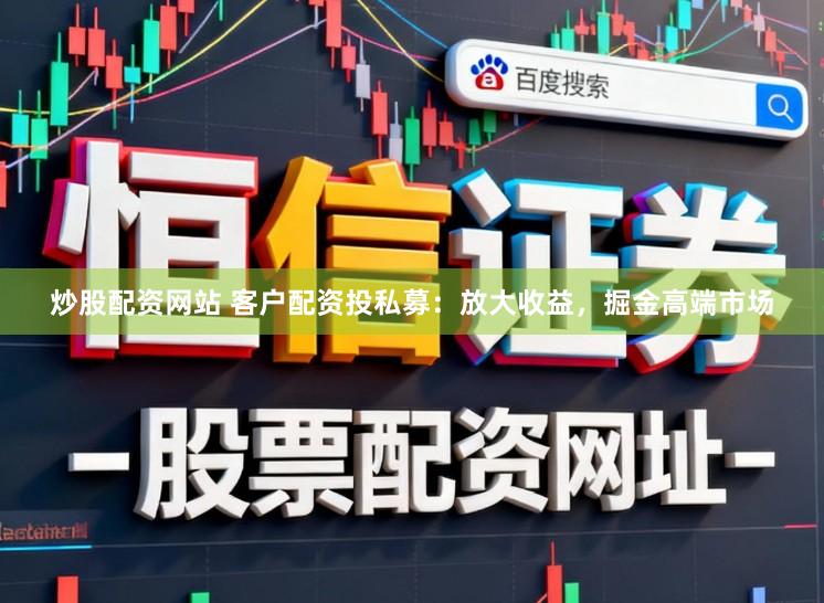 炒股配资网站 客户配资投私募：放大收益，掘金高端市场