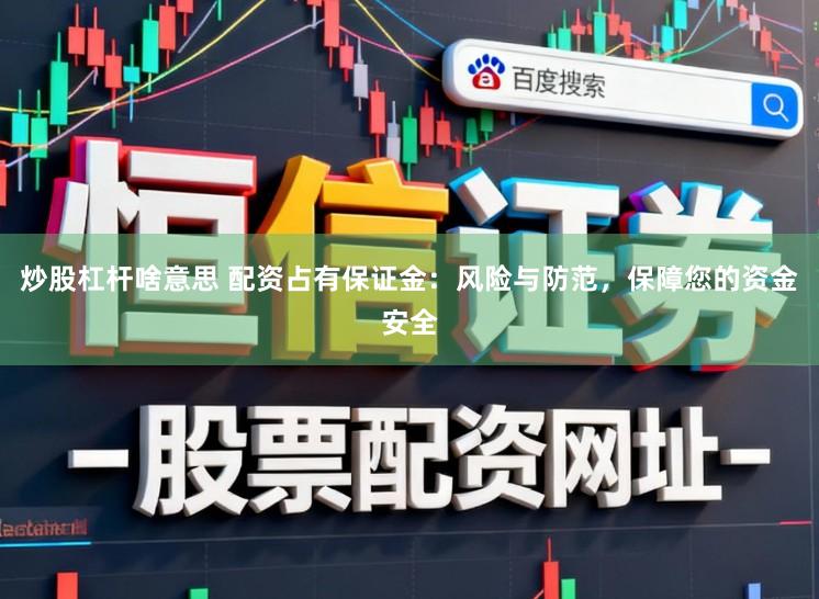 炒股杠杆啥意思 配资占有保证金：风险与防范，保障您的资金安全