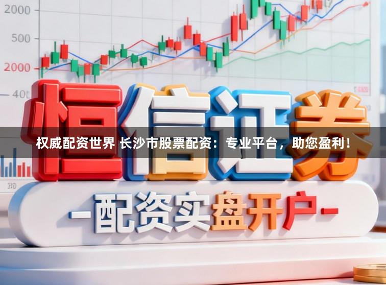 权威配资世界 长沙市股票配资：专业平台，助您盈利！