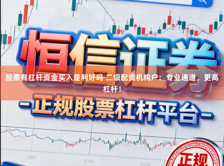 股票有杠杆资金买入是利好吗 二级配资机构户：专业通道，更高杠杆！