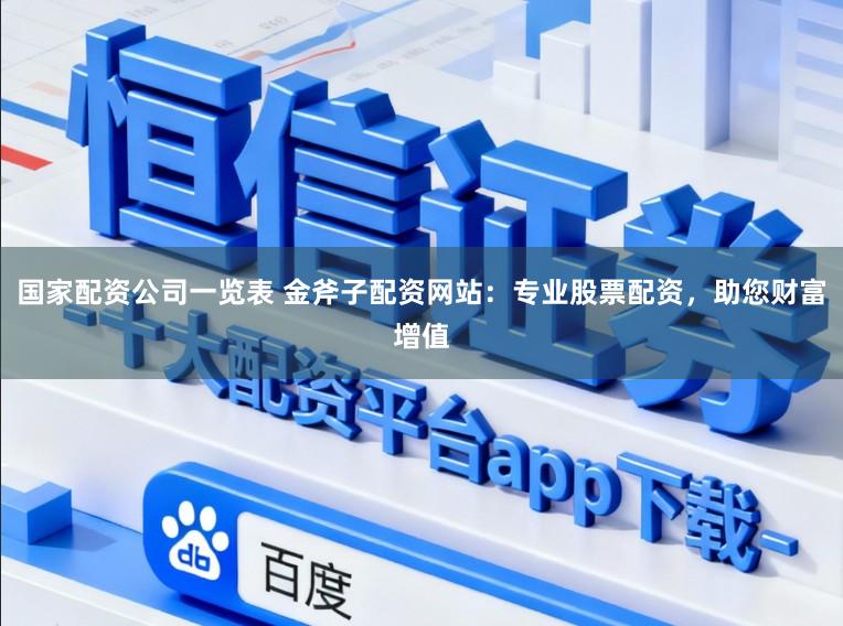国家配资公司一览表 金斧子配资网站：专业股票配资，助您财富增值
