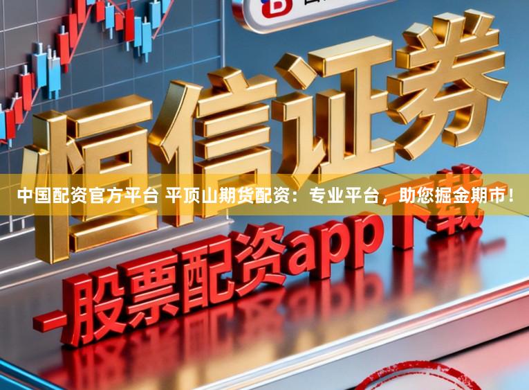 中国配资官方平台 平顶山期货配资：专业平台，助您掘金期市！