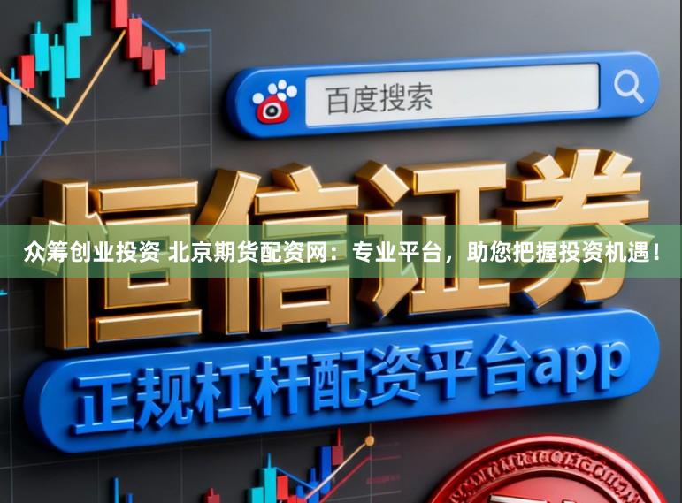 众筹创业投资 北京期货配资网：专业平台，助您把握投资机遇！