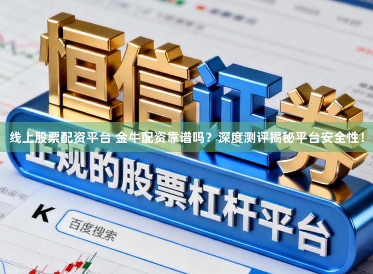 线上股票配资平台 金牛配资靠谱吗？深度测评揭秘平台安全性！