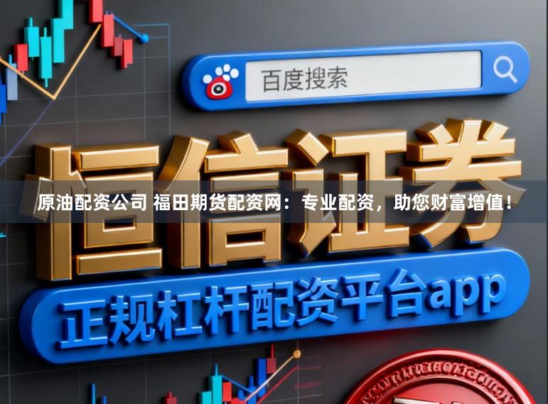原油配资公司 福田期货配资网：专业配资，助您财富增值！