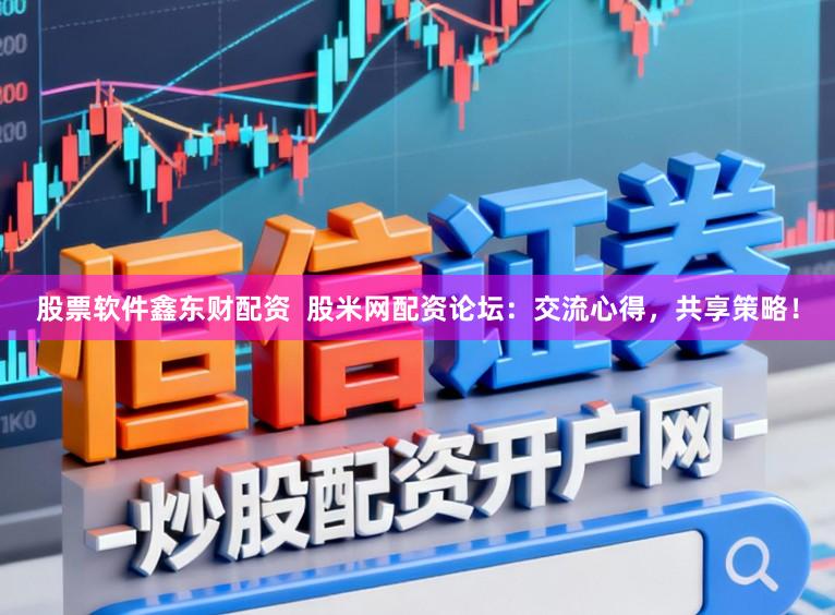 股票软件鑫东财配资  股米网配资论坛：交流心得，共享策略！