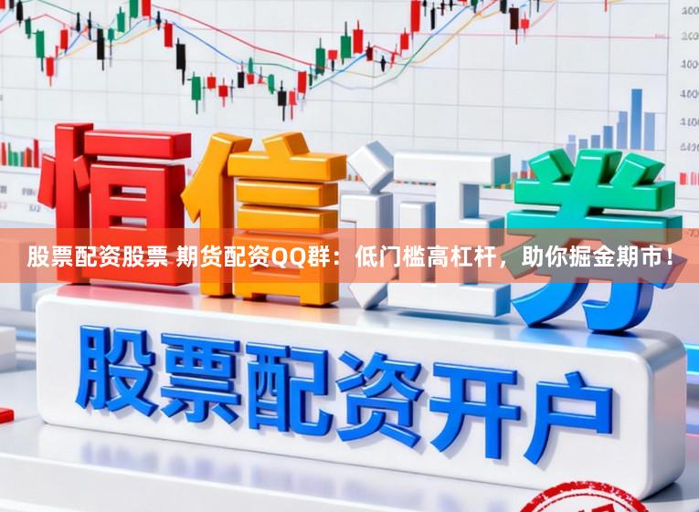 股票配资股票 期货配资QQ群：低门槛高杠杆，助你掘金期市！