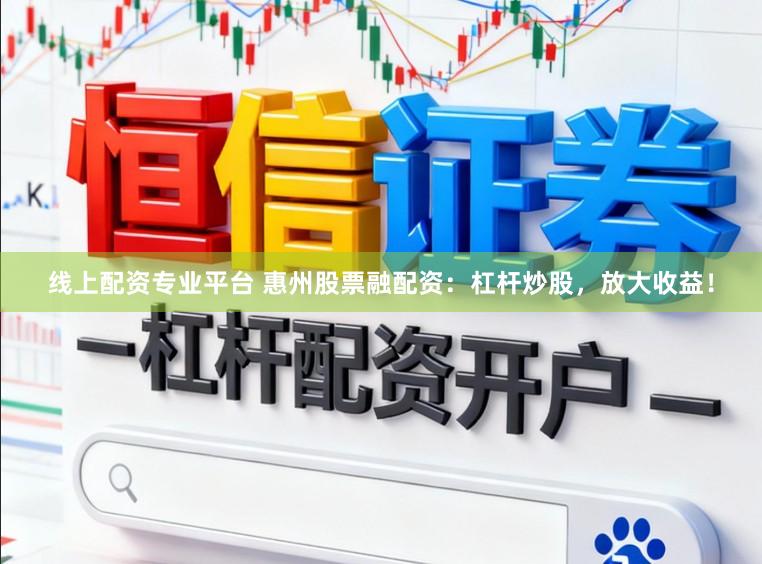线上配资专业平台 惠州股票融配资：杠杆炒股，放大收益！