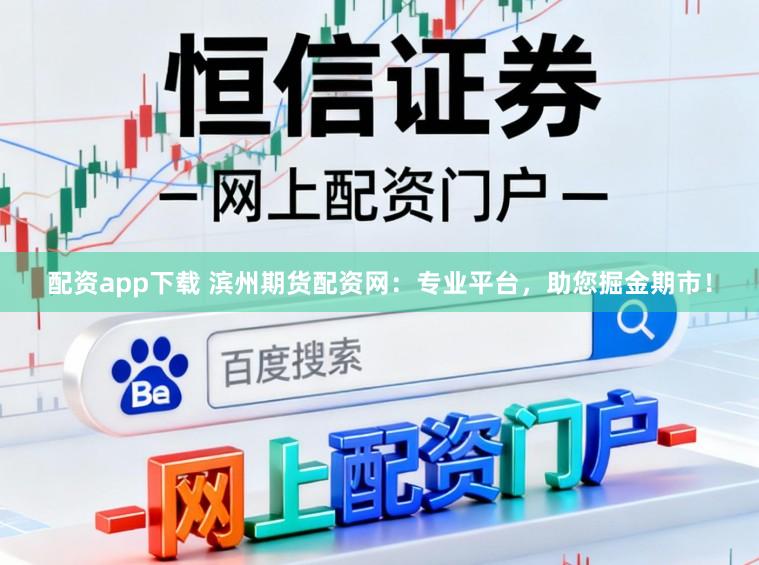 配资app下载 滨州期货配资网：专业平台，助您掘金期市！