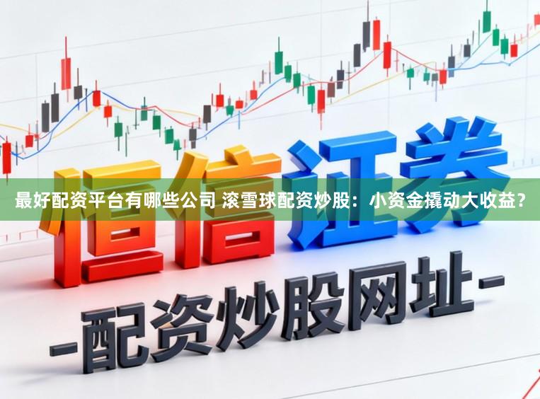 最好配资平台有哪些公司 滚雪球配资炒股：小资金撬动大收益？