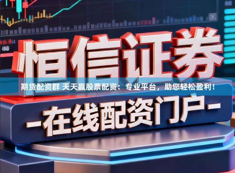 期货配资群 天天赢股票配资：专业平台，助您轻松盈利！