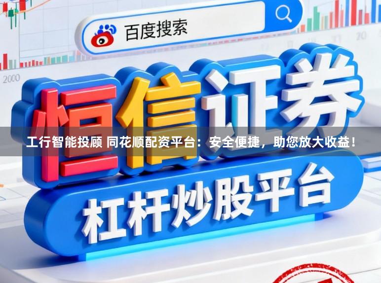 工行智能投顾 同花顺配资平台：安全便捷，助您放大收益！