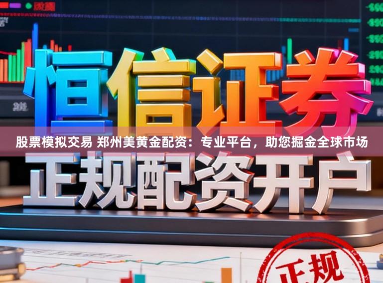 股票模拟交易 郑州美黄金配资：专业平台，助您掘金全球市场